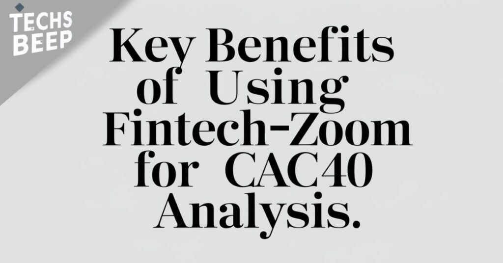 Key Benefits of Using FintechZoom for CAC40 Analysis