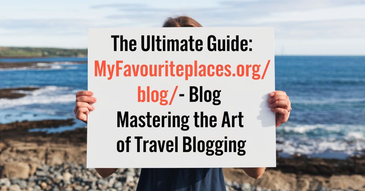 The Ultimate Guide: Myfavouriteplaces.Org:// Blog - Mastering the Art of Travel Blogging