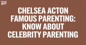 Chelsea Acton Famous Parenting: Know About Celebrity Parenting