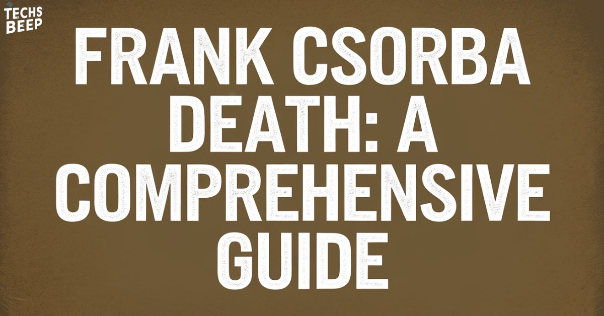 Frank Csorba Death A Comprehensive Guide Techsbeep