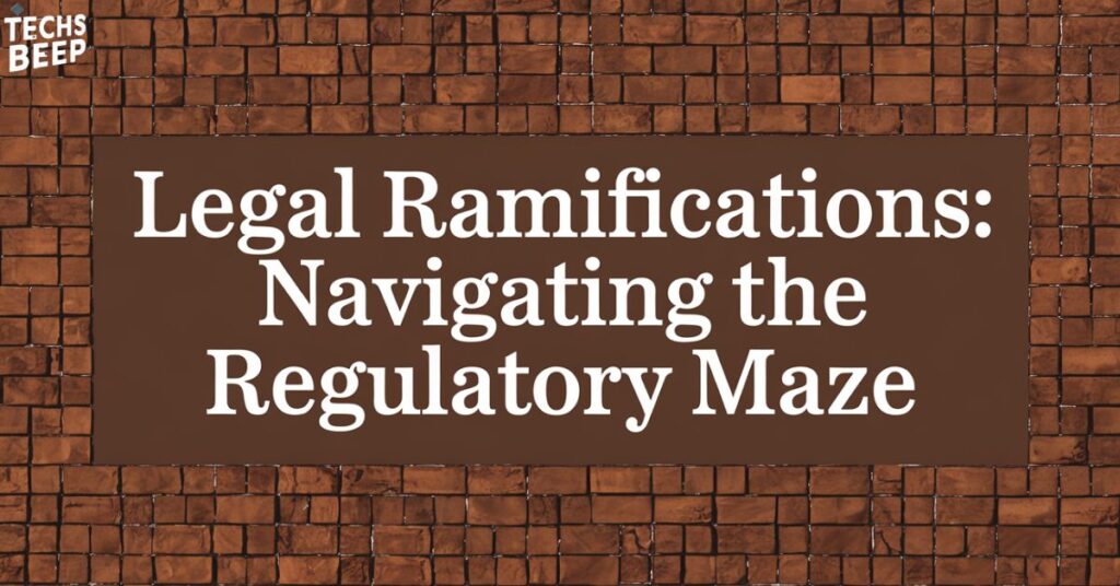 Legal Ramifications: Navigating the Regulatory Maze