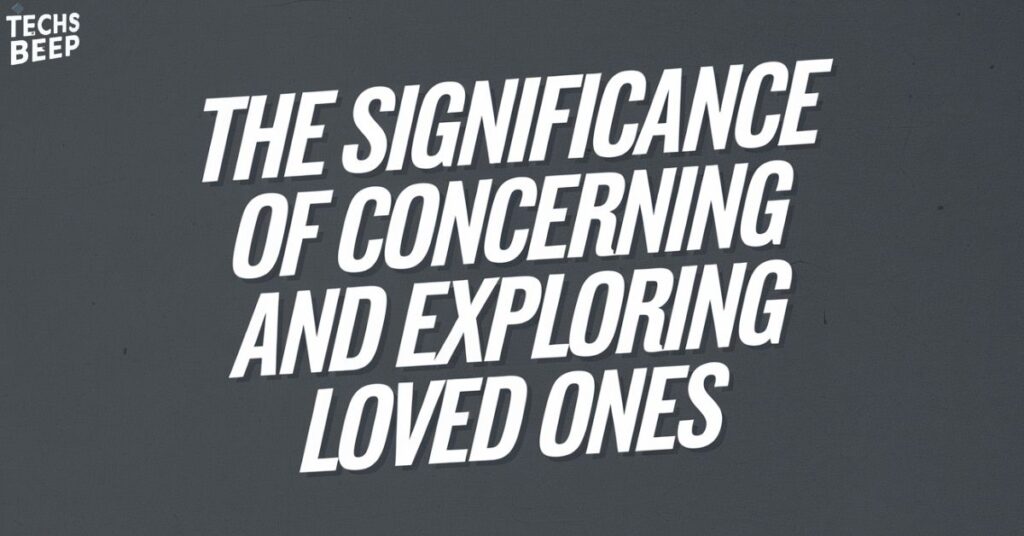 The Significance of Concerning and Exploring Loved Ones